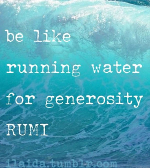 Be like running water for generosity. - Rumi ilaida.tumblr.com