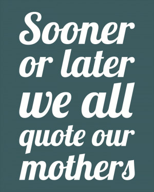 Sooner Or Later We All Quote Our Mothers, 8 x 10 Humorous Typography ...