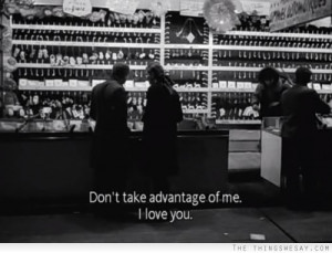 Don't take advantage of me I love you