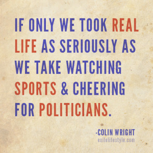 If only we took real life as seriously as we take watching sports and ...