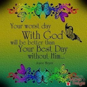 Your worst day with god is still better than your best day without him ...