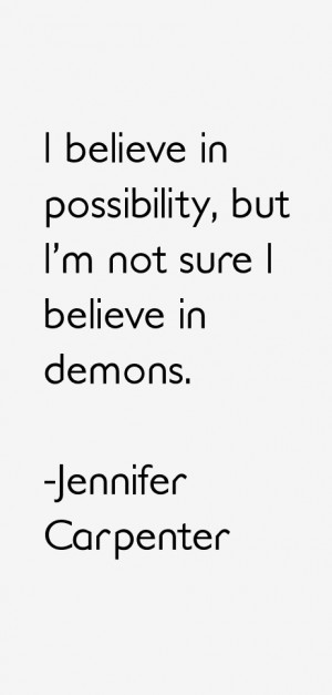 believe in possibility, but I'm not sure I believe in demons.”
