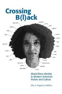 Crossing Black: Mixed-Race Identity in Modern American Fiction and ...