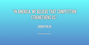 In America, we believe that competition strengthens us.”
