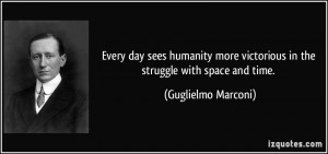 ... victorious in the struggle with space and time. - Guglielmo Marconi