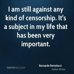 Bernardo Bertolucci - I am still against any kind of censorship. It's ...