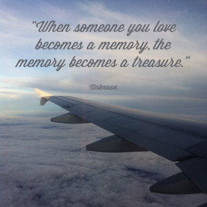 When someone you love becomes a memory, the memory becomes a treasure.