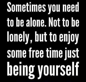 Sometimes you need to be alone.