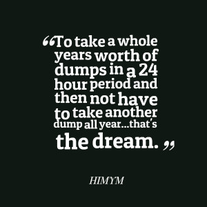Quotes Picture: to take a whole years worth of dumps in a 24 hour ...