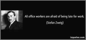 All office workers are afraid of being late for work. - Stefan Zweig