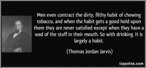 the dirty, filthy habit of chewing tobacco, and when the habit gets ...