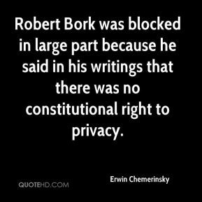 Robert Bork was blocked in large part because he said in his writings ...
