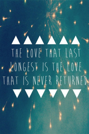 The love that last longest is the love that is never returned