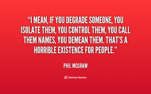 quote-Phil-McGraw-i-mean-if-you-degrade-someone-you-146721.png