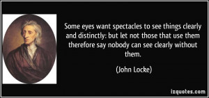 ... them therefore say nobody can see clearly without them. - John Locke