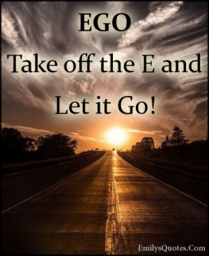 EmilysQuotes.Com-ego-let-it-go-letting-go-advice-inspirational-unknown ...