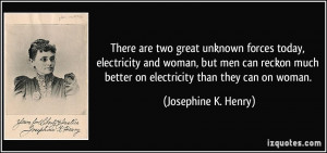 There are two great unknown forces today, electricity and woman, but ...