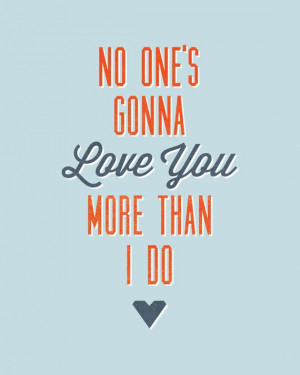 No one's gonna love you more than I do. ((This is the truth. Love My ...