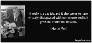 ... with no remorse, really. It gives me more time to paint. - Martin Mull
