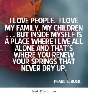 Pearl S. Buck Quotes - I love people. I love my family, my children ...