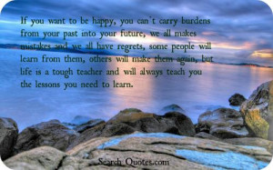 If you want to be happy, you can't carry burdens from your past into ...