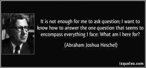 ... encompass everything I face: What am I here for? - Abraham Joshua