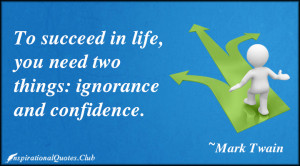 To succeed in life, you need two things: ignorance and confidence ...