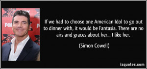 ... There are no airs and graces about her... I like her. - Simon Cowell