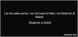 ... the Sword of Allah, I am Khalid bin Al Waleed. - Khalid ibn al-Walid