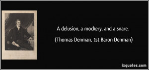 delusion, a mockery, and a snare. - Thomas Denman, 1st Baron Denman