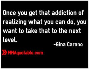 ... what you can do, you want to take that to the next level. -Gina Carano