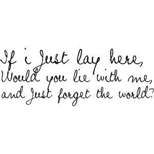 If i just lay here, would you lie with me, and just forget the world