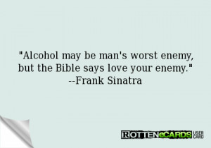 be mans worst enemy but the bible says love your enemy alcohol quote