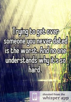 Trying to get over someone you never dated is the worst. And no one ...