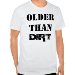 Funny Older Than Dirt Birthday Tee Shirt