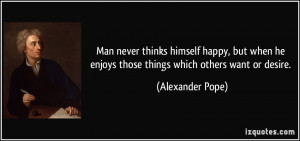 ... he enjoys those things which others want or desire. - Alexander Pope