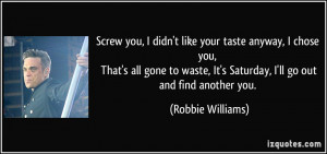 Screw you, I didn't like your taste anyway, I chose you, That's all ...