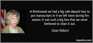 In Brentwood we had a big safe-deposit box to put manuscripts in if we ...