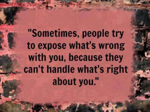 SOMETIMES, PEOPLE TRY TO EXPOSE WHAT'S WRONG WITH YOU.....