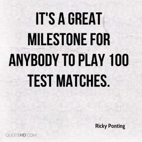 Ricky Ponting - It's a great milestone for anybody to play 100 test ...