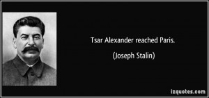 Tsar Alexander reached Paris. - Joseph Stalin