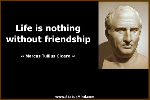 ... without friendship - Marcus Tullius Cicero Quotes - StatusMind.com