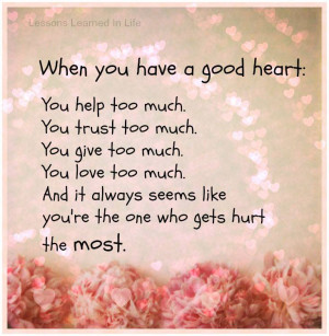 When you have a good heart: You Help too much. You Trust too much. You ...