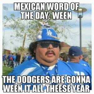 Mexican word of the day: WeenThe Dodgers are gonna ween it all theese ...