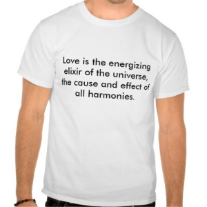 Love is the energizing elixir of the universe, ... t-shirts