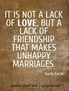 It is not a lack of love, but a lack of friendship that makes unhappy ...