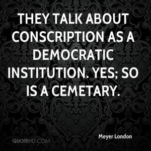 They talk about conscription as a democratic institution. Yes; so is a ...