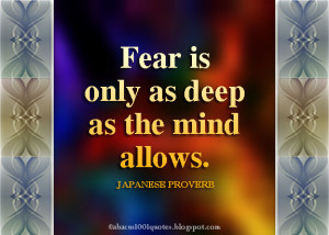 Fear is only as deep as the mind allows.