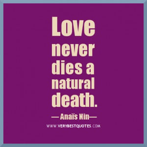 Love never dies a natural death. It dies because we don't know how to ...