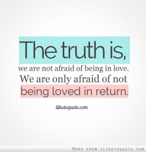 The truth is, we are not afraid of being in love. We are only afraid ...